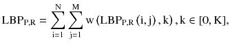 $$ {\text{LBP}}_{{{\text{P}},{\text{R}}}} = \sum\limits_{{{\text{i}} = 1}}^{\text{N}} {\sum\limits_{{{\text{j}} = 1}}^{\text{M}} {\text{w}} } \left( {{\text{LBP}}_{{{\text{P}},{\text{R}}}} \left( {{\text{i}},{\text{j}}} \right),{\text{k}}} \right),{\text{k}} \in [0,{\text{K}}], $$