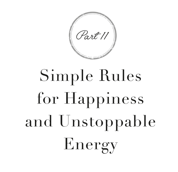 Part 2: My Simple Rules for Happiness and Unstoppable Energy