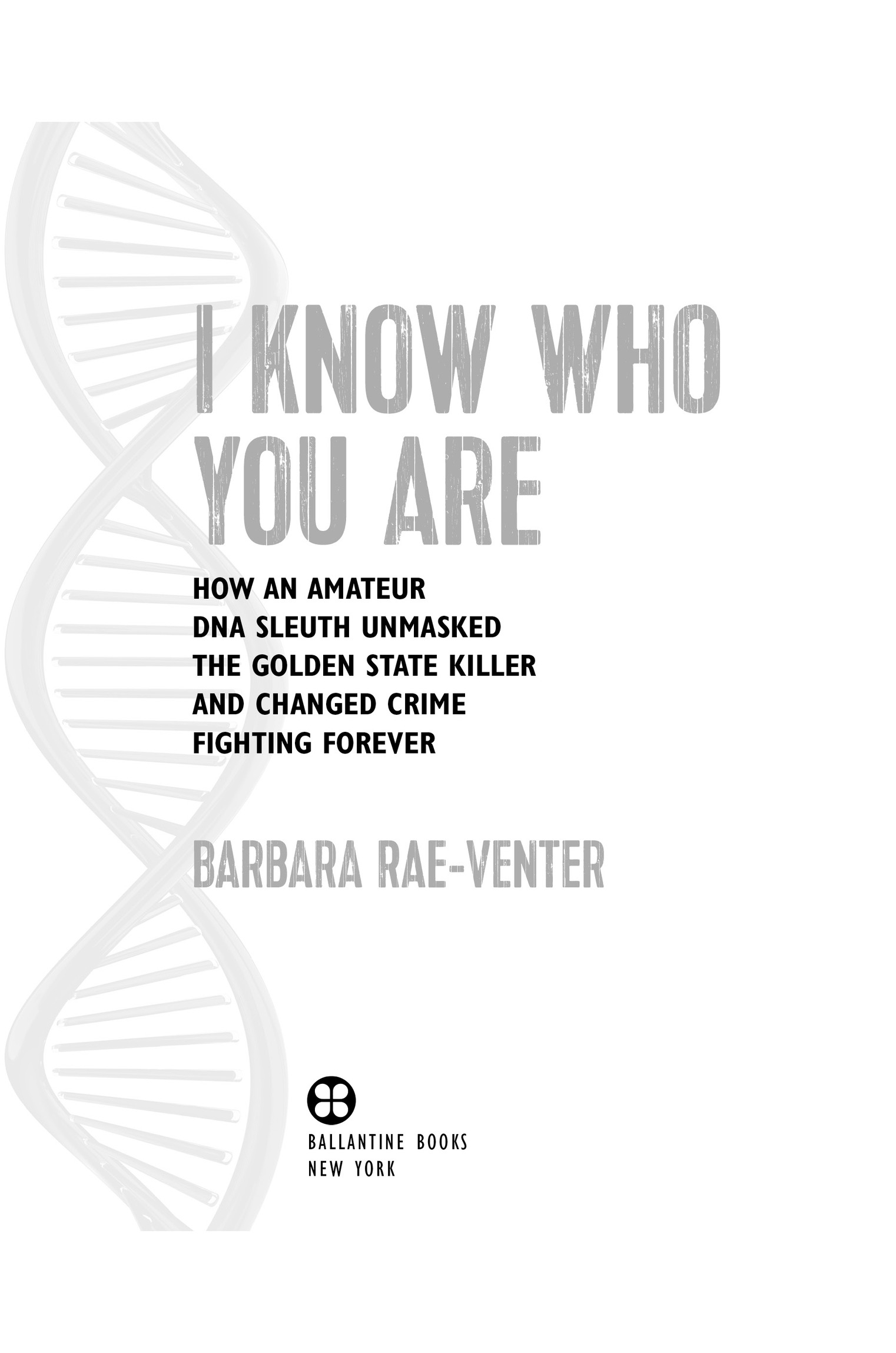 Book Title, I Know Who You Are, Subtitle, How an Amateur DNA Sleuth Unmasked the Golden State Killer and Changed Crime Fighting Forever, Author, Barbara Rae-Venter, Imprint, Ballantine Books