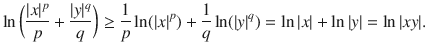 $$ \ln \bigg (\genfrac{}{}{0.4pt}{}{|x|^p}{p}+\genfrac{}{}{0.4pt}{}{|y|^q}{q}\bigg )\ge \genfrac{}{}{0.4pt}{}{1}{p}\ln (|x|^p)+\genfrac{}{}{0.4pt}{}{1}{q}\ln (|y|^q)=\ln |x|+\ln |y|=\ln |xy|. $$