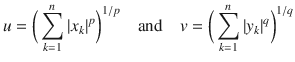 $$ u=\bigg (\sum _{k=1}^n |x_k|^p\bigg )^{1\slash p}\quad \text {and}\quad v=\bigg (\sum _{k=1}^n |y_k|^q\bigg )^{1\slash q} $$