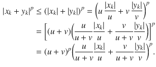 $$\begin{aligned} |x_k+y_k|^p&\le (|x_k|+|y_k|)^p=\bigg (u\,\genfrac{}{}{0.4pt}{}{|x_k|}{u}+v\,\genfrac{}{}{0.4pt}{}{|y_k|}{v}\bigg )^p\\&= \bigg [(u+v)\bigg (\genfrac{}{}{0.4pt}{}{u}{u+v}\genfrac{}{}{0.4pt}{}{|x_k|}{u}+\genfrac{}{}{0.4pt}{}{v}{u+v}\genfrac{}{}{0.4pt}{}{|y_k|}{v}\bigg )\bigg ]^p\\&= (u+v)^p\bigg (\genfrac{}{}{0.4pt}{}{u}{u+v}\genfrac{}{}{0.4pt}{}{|x_k|}{u}+\genfrac{}{}{0.4pt}{}{v}{u+v}\genfrac{}{}{0.4pt}{}{|y_k|}{v}\bigg )^p. \end{aligned}$$