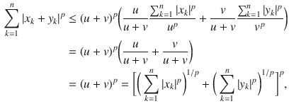 $$\begin{aligned} \sum _{k=1}^n |x_k+y_k|^p&\le (u+v)^p\bigg (\genfrac{}{}{0.4pt}{}{u}{u+v}\genfrac{}{}{0.4pt}{}{\sum _{k=1}^n|x_k|^p}{u^p}+\genfrac{}{}{0.4pt}{}{v}{u+v}\genfrac{}{}{0.4pt}{}{\sum _{k=1}^n |y_k|^p}{v^p}\bigg )\\&=(u+v)^p\bigg (\genfrac{}{}{0.4pt}{}{u}{u+v}+\genfrac{}{}{0.4pt}{}{v}{u+v}\bigg )\\&=(u+v)^p=\bigg [\bigg (\sum _{k=1}^n |x_k|^p\bigg )^{1\slash p}+\bigg (\sum _{k=1}^n |y_k|^p\bigg )^{1\slash p}\bigg ]^p, \end{aligned}$$