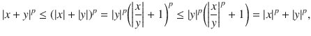 $$ |x+y|^p\le (|x|+|y|)^p=|y|^p\bigg (\bigg |\genfrac{}{}{0.4pt}{}{x}{y}\bigg |+1\bigg )^p\le |y|^p\bigg (\bigg |\genfrac{}{}{0.4pt}{}{x}{y}\bigg |^p+1\bigg )=|x|^p+|y|^p, $$