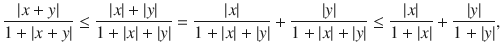 $$ \genfrac{}{}{0.4pt}{}{|x+y|}{1+|x+y|}\le \genfrac{}{}{0.4pt}{}{|x|+|y|}{1+|x|+|y|}=\genfrac{}{}{0.4pt}{}{|x|}{1+|x|+|y|}+\genfrac{}{}{0.4pt}{}{|y|}{1+|x|+|y|}\le \genfrac{}{}{0.4pt}{}{|x|}{1+|x|}+\genfrac{}{}{0.4pt}{}{|y|}{1+|y|}, $$