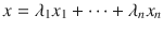 $$ x=\lambda _1x_1+\cdots +\lambda _nx_n $$