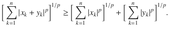 $$ \bigg [\sum _{k=1}^n|x_k+y_k|^p\bigg ]^{1\slash p} \ge \bigg [\sum _{k=1}^n|x_k|^p\bigg ]^{1\slash p}+\bigg [\sum _{k=1}^n|y_k|^p\bigg ]^{1\slash p}. $$