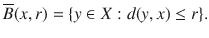 $$ \overline{B}(x,r)=\{y\in X:d(y, x)\le r\}. $$