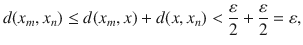 $$ d(x_m,x_n)\le d(x_m,x)+d(x, x_n)<\genfrac{}{}{0.4pt}{}{\varepsilon }{2}+\genfrac{}{}{0.4pt}{}{\varepsilon }{2}=\varepsilon , $$