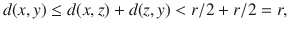 $$ d(x,y)\le d(x,z)+d(z, y)<r\slash 2+r\slash 2=r, $$