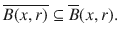 $$ \overline{B(x,r)}\subseteq \overline{B}(x, r). $$