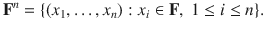 $$ \mathbf F^n=\{(x_1,\ldots , x_n):x_i\in \mathbf F,\;1\le i\le n\}. $$