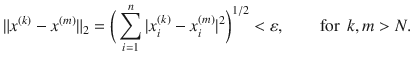 $$ \Vert x^{(k)}-x^{(m)}\Vert _2=\bigg (\sum _{i=1}^n|x_i^{(k)}-x_i^{(m)}|^2\bigg )^{1\slash 2}<\varepsilon ,\qquad \text {for } \, k, m>N. $$