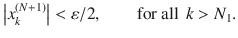 $$ \big |x_k^{(N+1)}\big |<\varepsilon \slash 2,\qquad \text {for all } \, k>N_1. $$