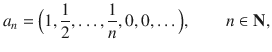 $$ a_n=\Big (1,\genfrac{}{}{0.4pt}{}{1}{2},\ldots ,\genfrac{}{}{0.4pt}{}{1}{n}, 0,0,\ldots \Big ),\qquad n\in \mathbf N, $$