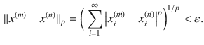 $$\begin{aligned} \Vert x^{(m)}-x^{(n)}\Vert _p=\bigg (\sum _{i=1}^\infty \big |x_i^{(m)}-x_i^{(n)}\big |^p\bigg )^{1\slash p}<\varepsilon . \end{aligned}$$