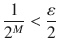 $$ \genfrac{}{}{0.4pt}{}{1}{2^M}<\genfrac{}{}{0.4pt}{}{\varepsilon }{2} $$