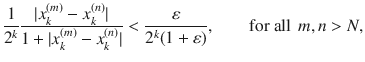 $$ \genfrac{}{}{0.4pt}{}{1}{2^k}\genfrac{}{}{0.4pt}{}{|x_k^{(m)}-x_k^{(n)}|}{1+|x_k^{(m)}-x_k^{(n)}|}<\genfrac{}{}{0.4pt}{}{\varepsilon }{2^k(1+\varepsilon )},\qquad \text {for all } \, m, n>N, $$