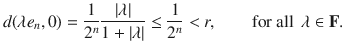 $$ d(\lambda e_n, 0)=\genfrac{}{}{0.4pt}{}{1}{2^n}\genfrac{}{}{0.4pt}{}{|\lambda |}{1+|\lambda |}\le \genfrac{}{}{0.4pt}{}{1}{2^n}<r,\qquad \text {for all } \, \lambda \in \mathbf F. $$