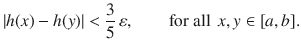 $$ |h(x)-h(y)|<\genfrac{}{}{0.4pt}{}{3}{5}\,\varepsilon ,\qquad \text {for all } \, x,y\in [a, b]. $$