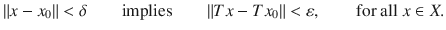 $$ \Vert x-x_0\Vert<\delta \qquad \text {implies}\qquad \Vert Tx-Tx_0\Vert <\varepsilon ,\qquad \text {for all }x\in X. $$