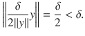 $$ \bigg \Vert \genfrac{}{}{0.4pt}{}{\delta }{2\Vert y\Vert }y\bigg \Vert =\genfrac{}{}{0.4pt}{}{\delta }{2}<\delta . $$