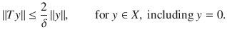 $$ \Vert Ty\Vert \le \genfrac{}{}{0.4pt}{}{2}{\delta }\,\Vert y\Vert ,\qquad \text {for }y\in X, \text { including } y=0. $$