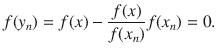 $$ f(y_n)=f(x)-\genfrac{}{}{0.4pt}{}{f(x)}{f(x_n)}f(x_n)=0. $$