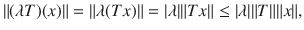 $$ \Vert (\lambda T)(x)\Vert =\Vert \lambda (Tx)\Vert =|\lambda |\Vert Tx\Vert \le |\lambda |\Vert T\Vert \Vert x\Vert , $$