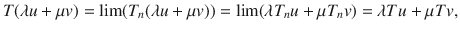 $$ T(\lambda u+\mu v)=\lim (T_n(\lambda u+\mu v))=\lim (\lambda T_nu+\mu T_nv)=\lambda Tu+\mu Tv, $$