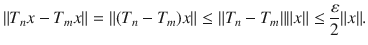 $$ \Vert T_nx-T_mx\Vert =\Vert (T_n-T_m)x\Vert \le \Vert T_n-T_m\Vert \Vert x\Vert \le \genfrac{}{}{0.4pt}{}{\varepsilon }{2}\Vert x\Vert . $$