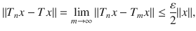 $$ \Vert T_nx-Tx\Vert =\lim _{m\rightarrow \infty }\Vert T_nx-T_mx\Vert \le \genfrac{}{}{0.4pt}{}{\varepsilon }{2}\Vert x\Vert , $$