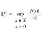 $$ \Vert f\Vert =\sup _{\begin{array}{c} x\in X\\ x\ne 0 \end{array}}\genfrac{}{}{0.4pt}{}{|f(x)|}{\Vert x\Vert }, $$