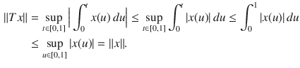 $$\begin{aligned} \Vert Tx\Vert&=\sup _{t\in [0,1]}\Big |\int _0^tx(u)\, du\Big |\le \sup _{t\in [0,1]}\int _0^t|x(u)|\, du\le \int _0^1|x(u)|\, du\\&\le \sup _{u\in [0,1]}|x(u)|=\Vert x\Vert . \end{aligned}$$