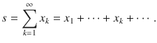 $$ s=\sum _{k=1}^\infty x_k=x_1+\cdots +x_k+\cdots . $$