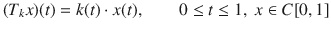 $$ (T_kx)(t)=k(t)\cdot x(t),\qquad 0\le t\le 1,\;x\in C[0,1] $$