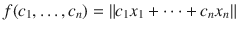 $$ f(c_1,\ldots , c_n)=\Vert c_1x_1+\cdots +c_nx_n\Vert $$