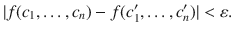 $$ |f(c_1,\ldots , c_n)-f(c'_1,\ldots , c'_n)|<\varepsilon . $$