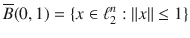 $$ \overline{B}(0,1)=\{x\in \ell _2^n:\Vert x\Vert \le 1\} $$