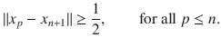 $$ \Vert x_p-x_{n+1}\Vert \ge \genfrac{}{}{0.4pt}{}{1}{2},\qquad \text {for all }p\le n. $$