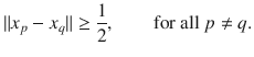 $$ \Vert x_p-x_q\Vert \ge \genfrac{}{}{0.4pt}{}{1}{2},\qquad \text {for all }p\ne q. $$