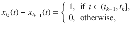 $$ x_{t_k}(t)-x_{t_{k-1}}(t)={\left\{ \begin{array}{ll} 1, &{}\text {if }\, t\in (t_{k-1}, t_k],\\ 0, &{}\text {otherwise,} \end{array}\right. } $$