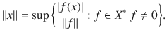 $$ \Vert x\Vert =\sup \bigg \{\genfrac{}{}{0.4pt}{}{|f(x)|}{\Vert f\Vert }:f\in X^*\;f\ne 0\bigg \}. $$