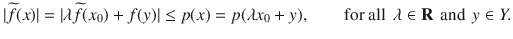 $$ |\widetilde{f}(x)|=|\lambda \widetilde{f}(x_0)+f(y)|\le p(x)=p(\lambda x_0+y),\qquad \text {for all }\,\lambda \in \mathbf R\,\text { and }\, y\in Y. $$