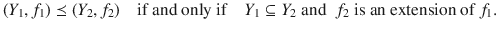 $$ (Y_1,f_1)\preceq (Y_2,f_2)\quad \text {if and only if}\quad Y_1\subseteq Y_2\;\text {and }\;f_2\;\text {is an extension of }f_1. $$