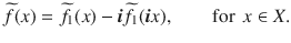 $$ \widetilde{f}(x)=\widetilde{f}_1(x)-\varvec{i}\widetilde{f}_1(\varvec{i}x),\qquad \text {for }\, x\in X. $$