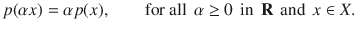 $$ p(\alpha x)=\alpha p(x),\qquad \text {for all }\, \alpha \ge 0\, \text { in }\, \mathbf R\,\text { and }\, x\in X. $$