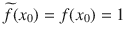 $$\widetilde{f}(x_0)=f(x_0)=1$$