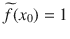 $$\widetilde{f}(x_0)=1$$