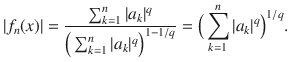 $$ |f_n(x)|=\genfrac{}{}{0.4pt}{}{\sum _{k=1}^n|a_k|^q}{\Big (\sum _{k=1}^n|a_k|^q\Big )^{1-1\slash q}}=\Big (\sum _{k=1}^n|a_k|^q\Big )^{1\slash q}. $$